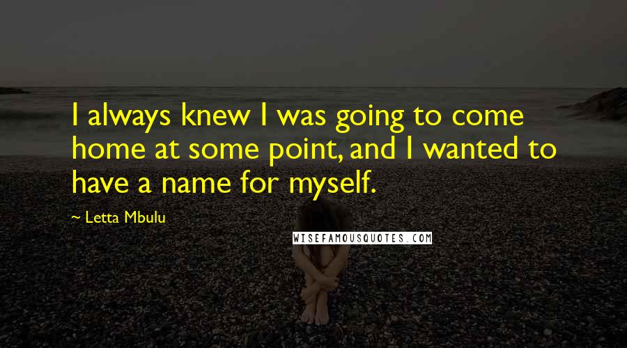 Letta Mbulu Quotes: I always knew I was going to come home at some point, and I wanted to have a name for myself.