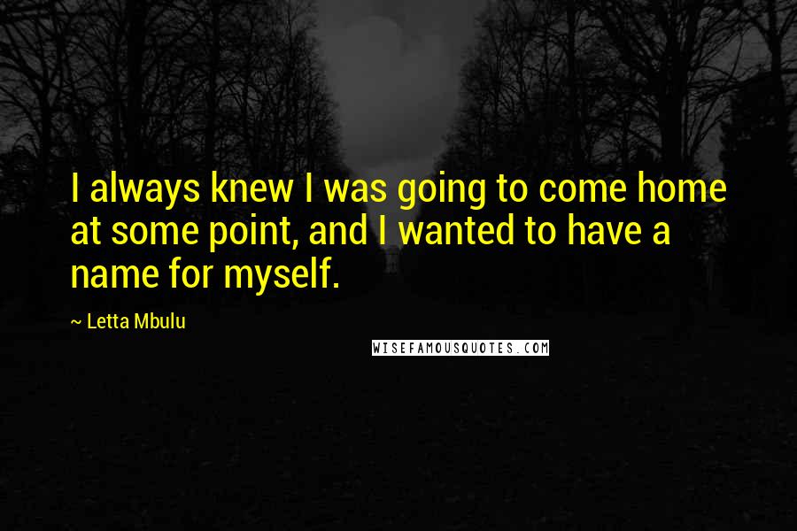 Letta Mbulu Quotes: I always knew I was going to come home at some point, and I wanted to have a name for myself.