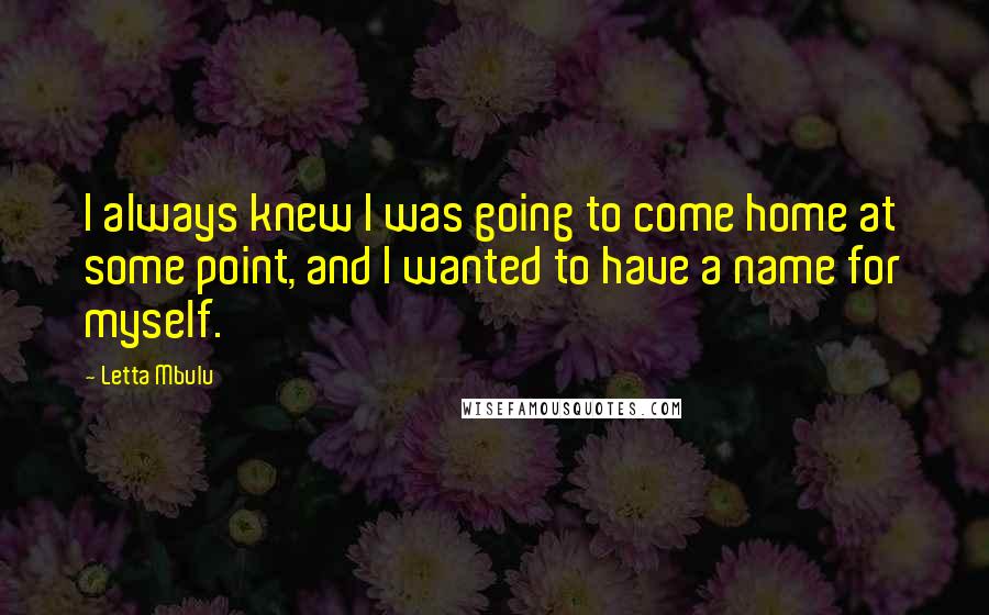 Letta Mbulu Quotes: I always knew I was going to come home at some point, and I wanted to have a name for myself.