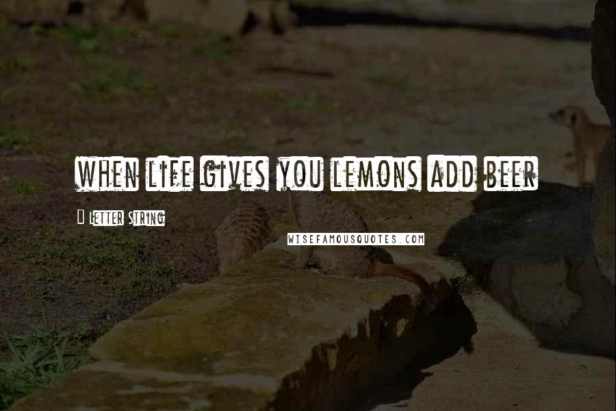 Letter String Quotes: when life gives you lemons add beer