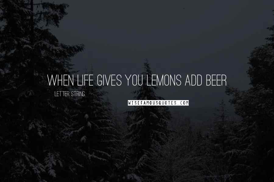 Letter String Quotes: when life gives you lemons add beer