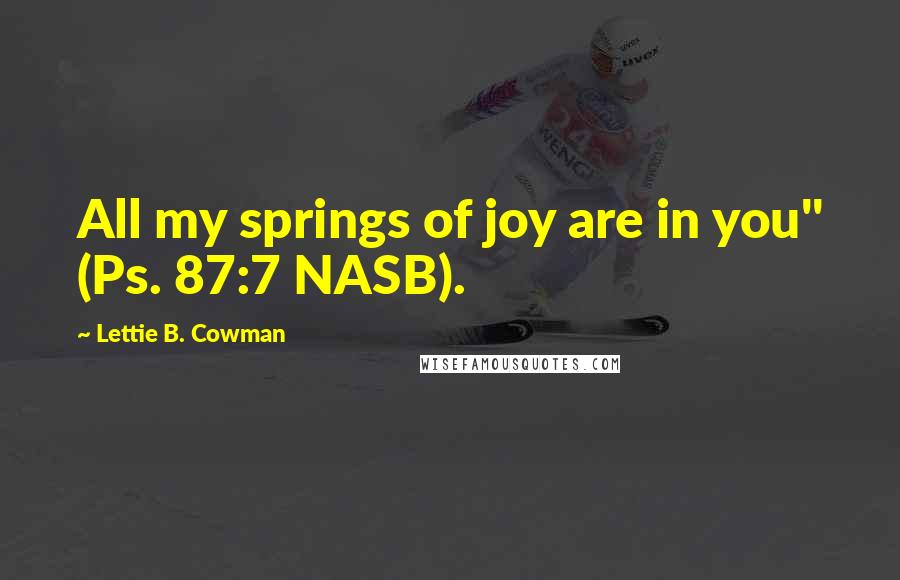 Lettie B. Cowman Quotes: All my springs of joy are in you" (Ps. 87:7 NASB).