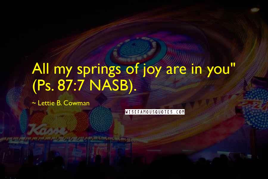 Lettie B. Cowman Quotes: All my springs of joy are in you" (Ps. 87:7 NASB).