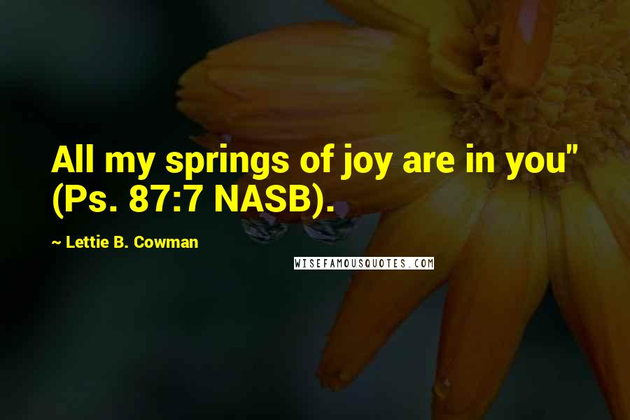 Lettie B. Cowman Quotes: All my springs of joy are in you" (Ps. 87:7 NASB).