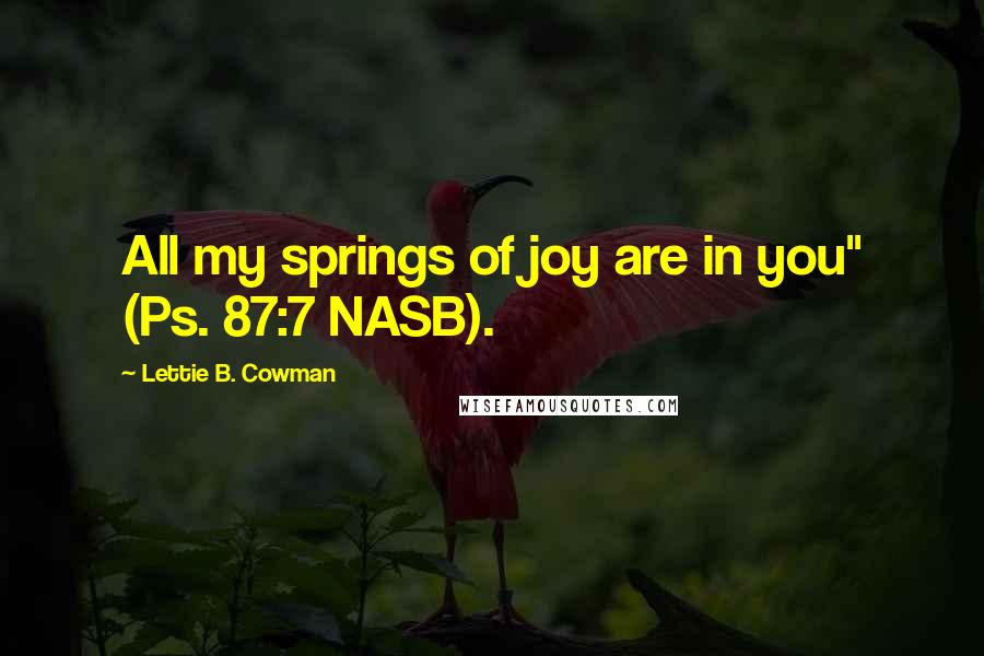 Lettie B. Cowman Quotes: All my springs of joy are in you" (Ps. 87:7 NASB).