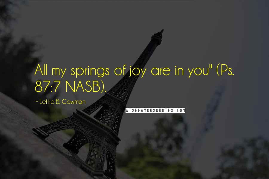 Lettie B. Cowman Quotes: All my springs of joy are in you" (Ps. 87:7 NASB).