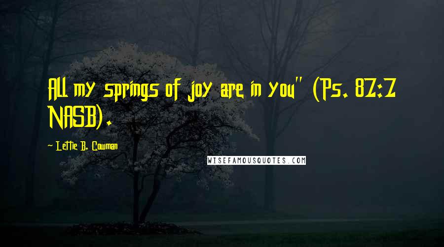 Lettie B. Cowman Quotes: All my springs of joy are in you" (Ps. 87:7 NASB).