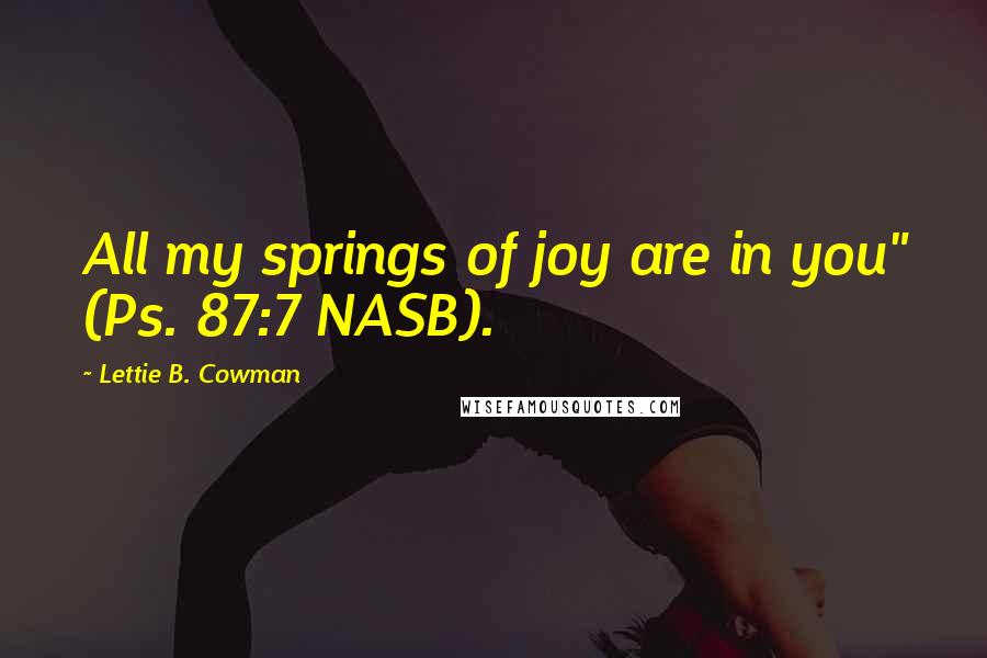 Lettie B. Cowman Quotes: All my springs of joy are in you" (Ps. 87:7 NASB).