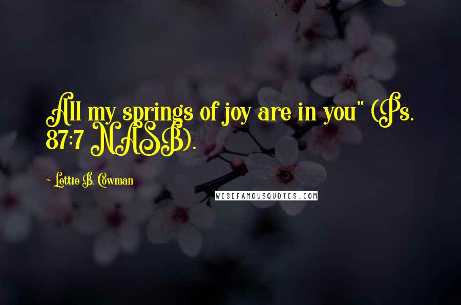 Lettie B. Cowman Quotes: All my springs of joy are in you" (Ps. 87:7 NASB).