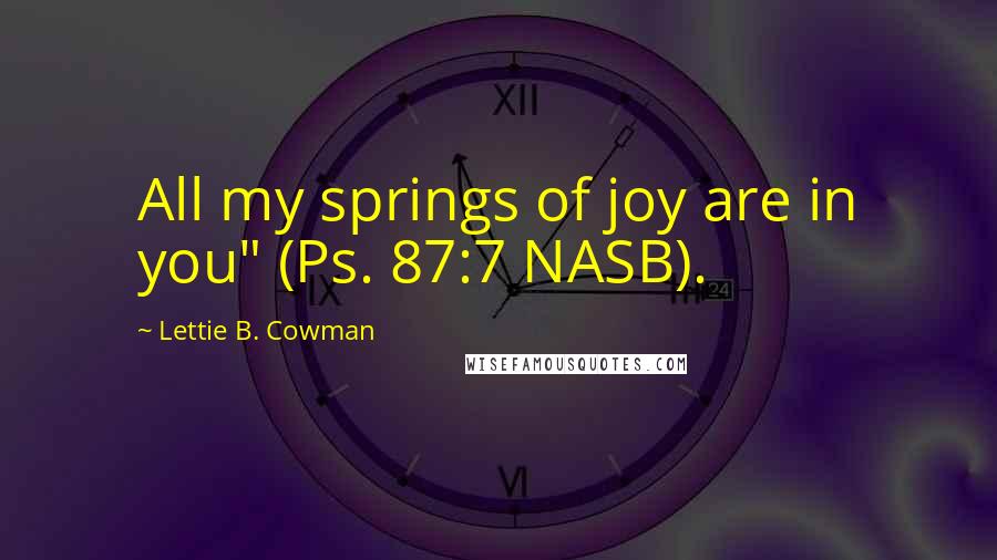 Lettie B. Cowman Quotes: All my springs of joy are in you" (Ps. 87:7 NASB).