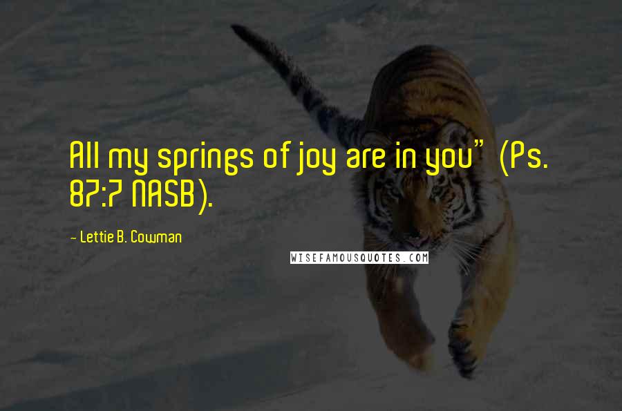 Lettie B. Cowman Quotes: All my springs of joy are in you" (Ps. 87:7 NASB).