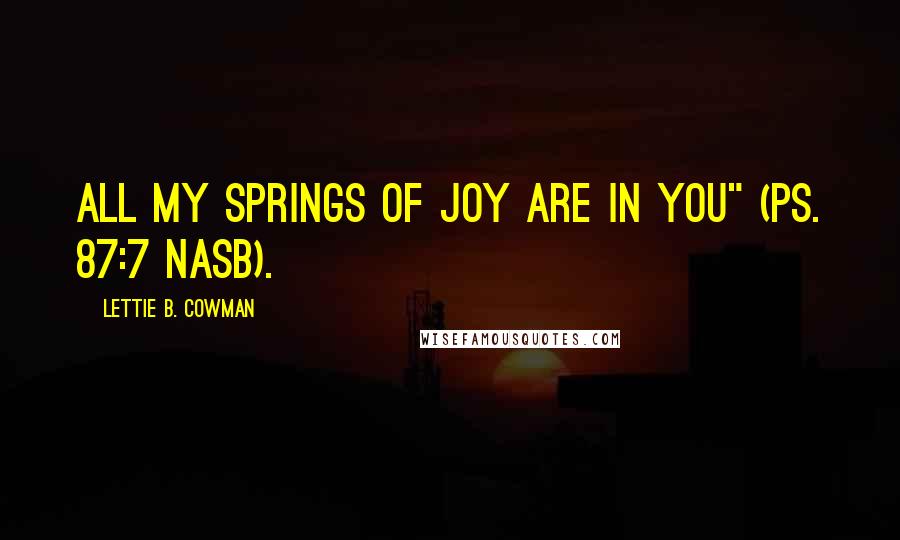 Lettie B. Cowman Quotes: All my springs of joy are in you" (Ps. 87:7 NASB).
