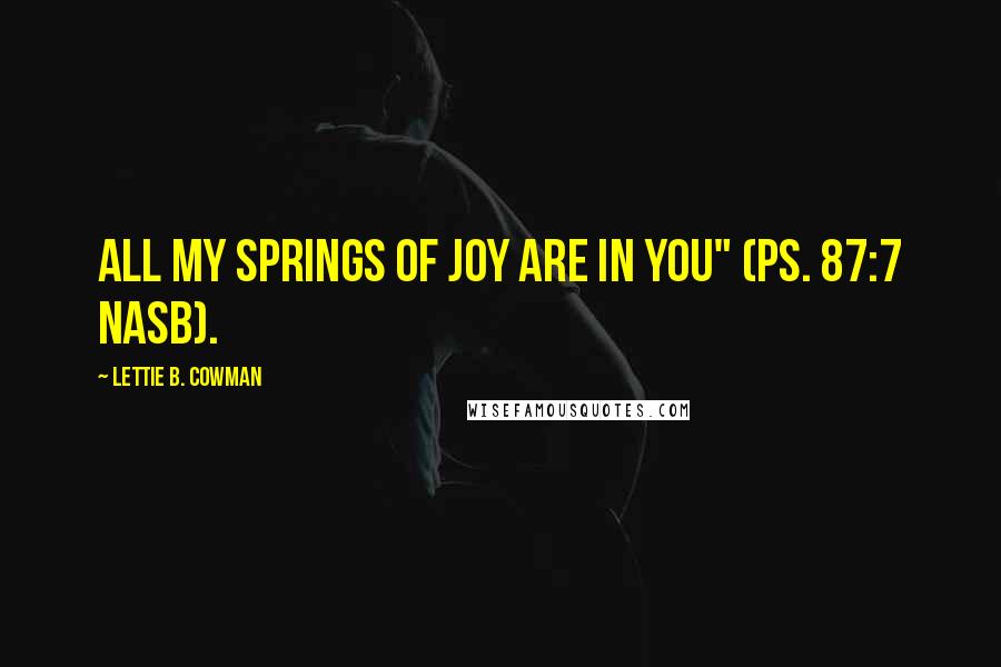 Lettie B. Cowman Quotes: All my springs of joy are in you" (Ps. 87:7 NASB).