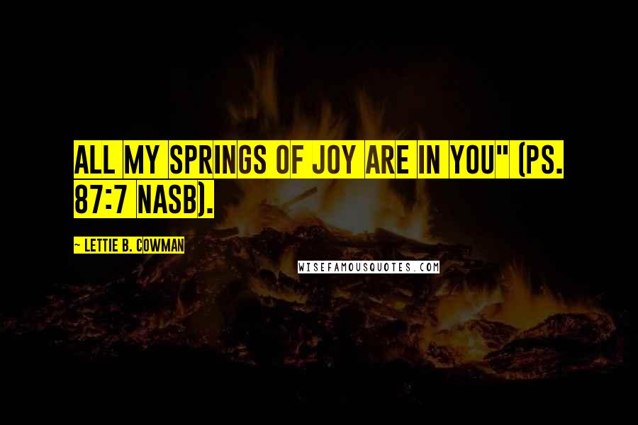 Lettie B. Cowman Quotes: All my springs of joy are in you" (Ps. 87:7 NASB).