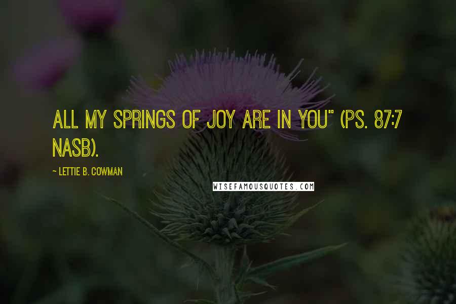 Lettie B. Cowman Quotes: All my springs of joy are in you" (Ps. 87:7 NASB).