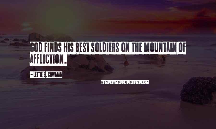 Lettie B. Cowman Quotes: God finds His best soldiers on the mountain of affliction.