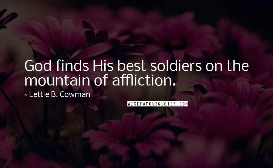 Lettie B. Cowman Quotes: God finds His best soldiers on the mountain of affliction.