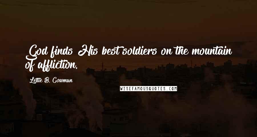 Lettie B. Cowman Quotes: God finds His best soldiers on the mountain of affliction.