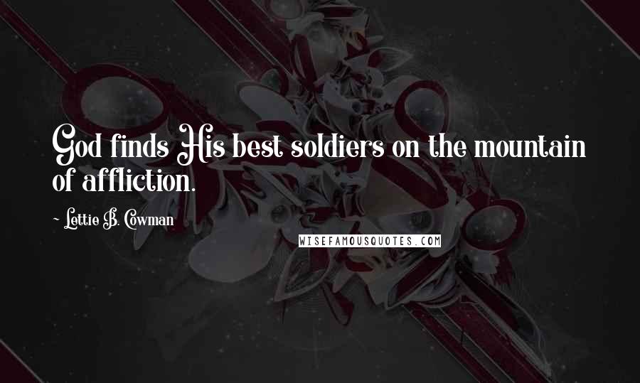 Lettie B. Cowman Quotes: God finds His best soldiers on the mountain of affliction.