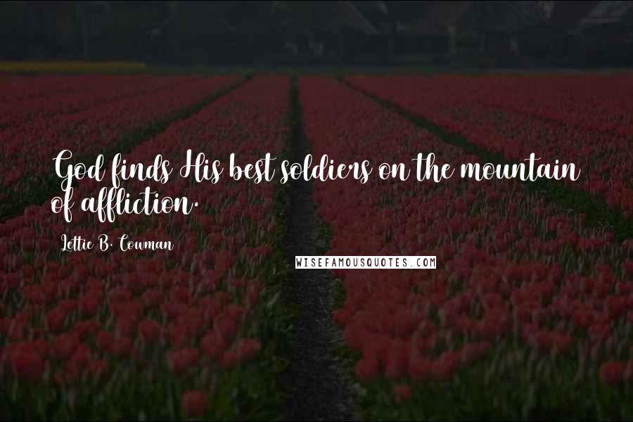 Lettie B. Cowman Quotes: God finds His best soldiers on the mountain of affliction.