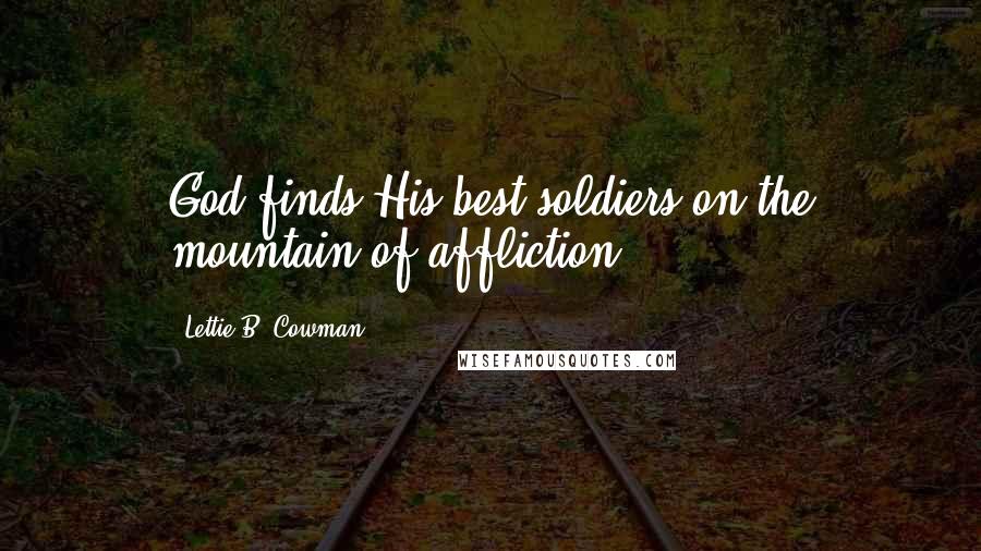 Lettie B. Cowman Quotes: God finds His best soldiers on the mountain of affliction.