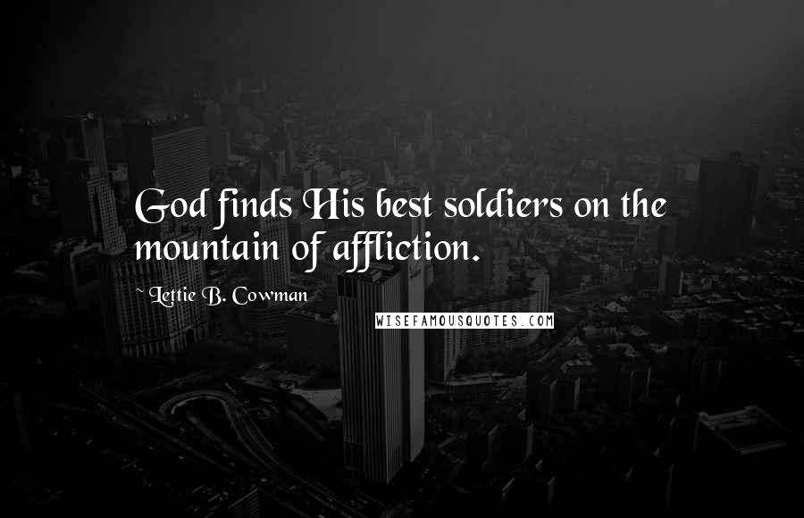 Lettie B. Cowman Quotes: God finds His best soldiers on the mountain of affliction.