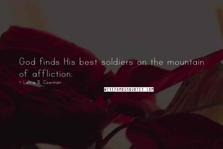 Lettie B. Cowman Quotes: God finds His best soldiers on the mountain of affliction.