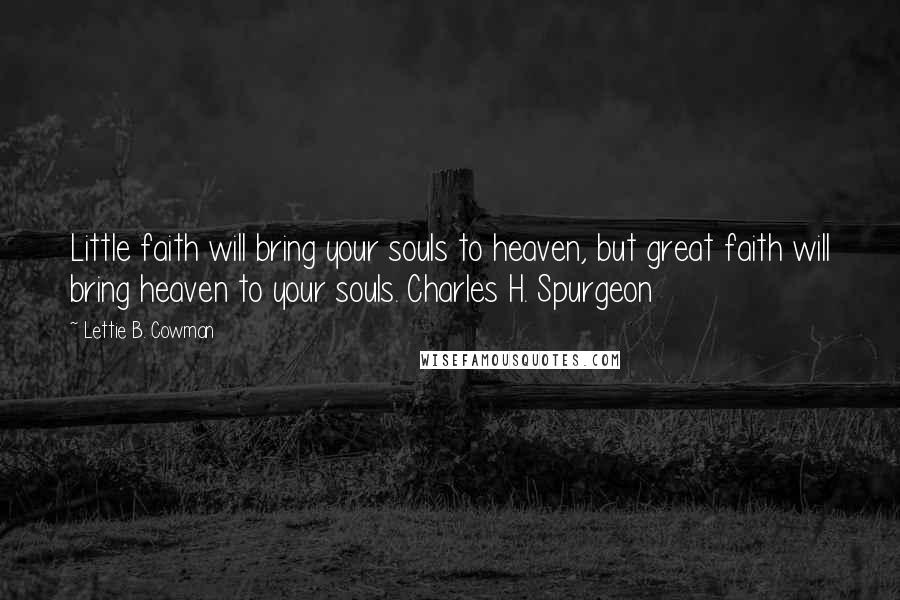 Lettie B. Cowman Quotes: Little faith will bring your souls to heaven, but great faith will bring heaven to your souls. Charles H. Spurgeon