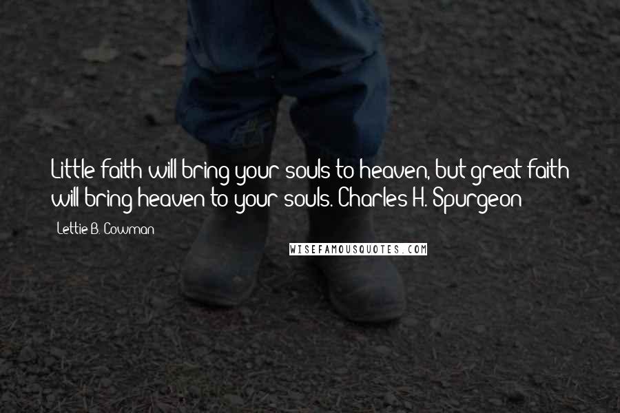 Lettie B. Cowman Quotes: Little faith will bring your souls to heaven, but great faith will bring heaven to your souls. Charles H. Spurgeon