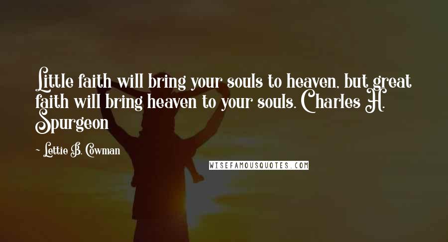 Lettie B. Cowman Quotes: Little faith will bring your souls to heaven, but great faith will bring heaven to your souls. Charles H. Spurgeon