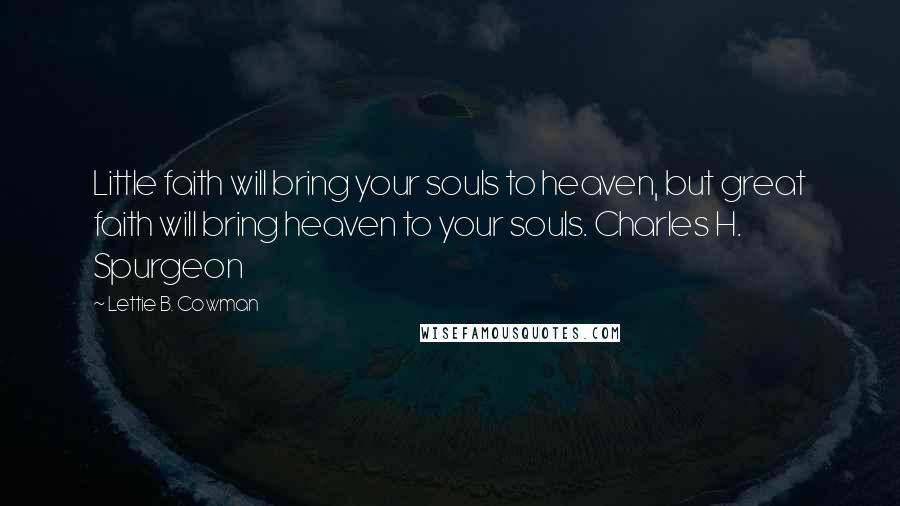 Lettie B. Cowman Quotes: Little faith will bring your souls to heaven, but great faith will bring heaven to your souls. Charles H. Spurgeon