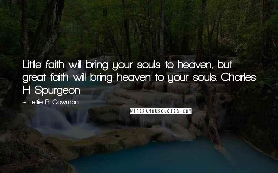 Lettie B. Cowman Quotes: Little faith will bring your souls to heaven, but great faith will bring heaven to your souls. Charles H. Spurgeon