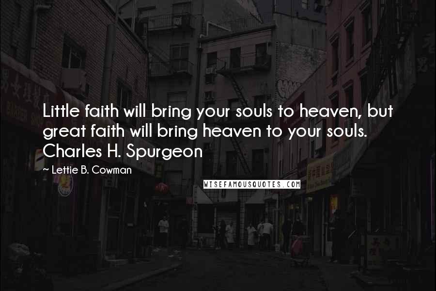 Lettie B. Cowman Quotes: Little faith will bring your souls to heaven, but great faith will bring heaven to your souls. Charles H. Spurgeon