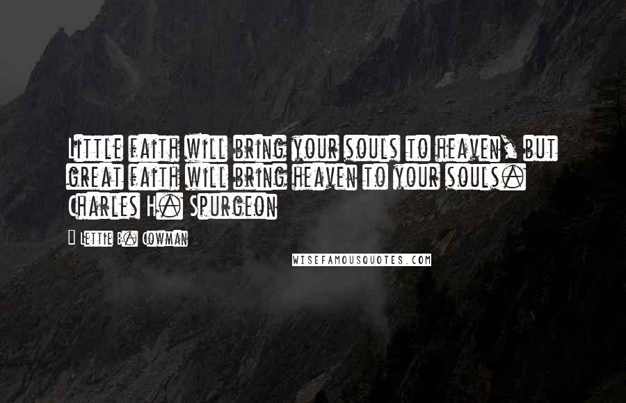 Lettie B. Cowman Quotes: Little faith will bring your souls to heaven, but great faith will bring heaven to your souls. Charles H. Spurgeon