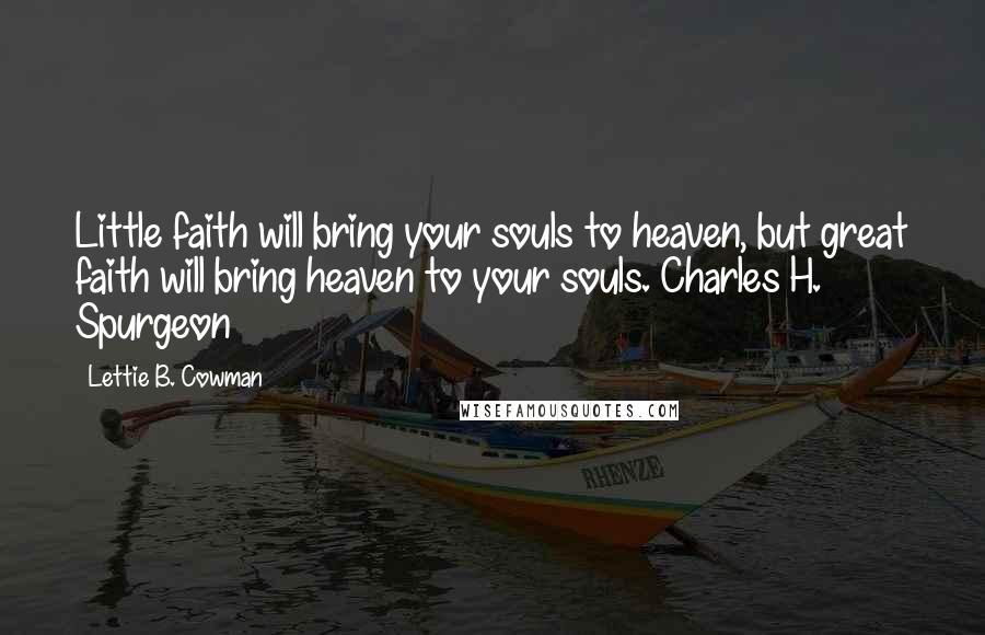 Lettie B. Cowman Quotes: Little faith will bring your souls to heaven, but great faith will bring heaven to your souls. Charles H. Spurgeon