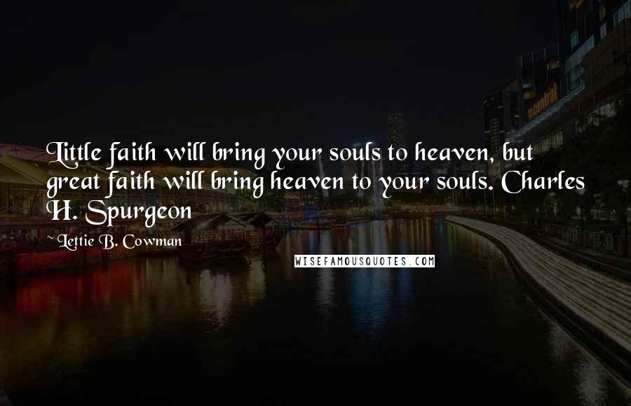 Lettie B. Cowman Quotes: Little faith will bring your souls to heaven, but great faith will bring heaven to your souls. Charles H. Spurgeon