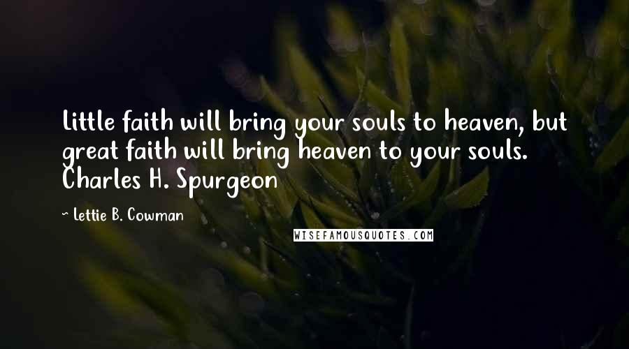 Lettie B. Cowman Quotes: Little faith will bring your souls to heaven, but great faith will bring heaven to your souls. Charles H. Spurgeon