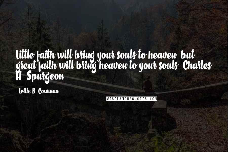 Lettie B. Cowman Quotes: Little faith will bring your souls to heaven, but great faith will bring heaven to your souls. Charles H. Spurgeon