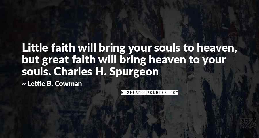 Lettie B. Cowman Quotes: Little faith will bring your souls to heaven, but great faith will bring heaven to your souls. Charles H. Spurgeon