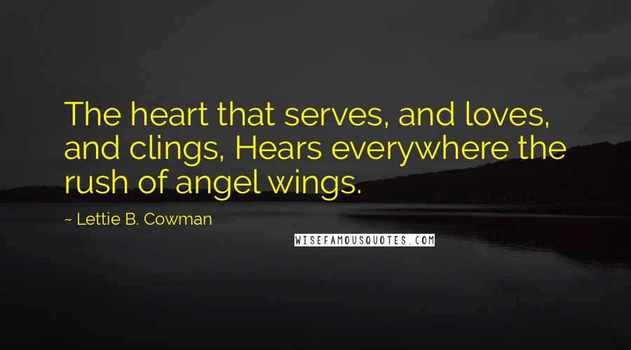 Lettie B. Cowman Quotes: The heart that serves, and loves, and clings, Hears everywhere the rush of angel wings.