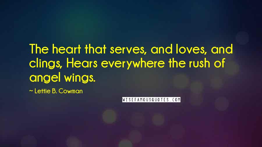 Lettie B. Cowman Quotes: The heart that serves, and loves, and clings, Hears everywhere the rush of angel wings.