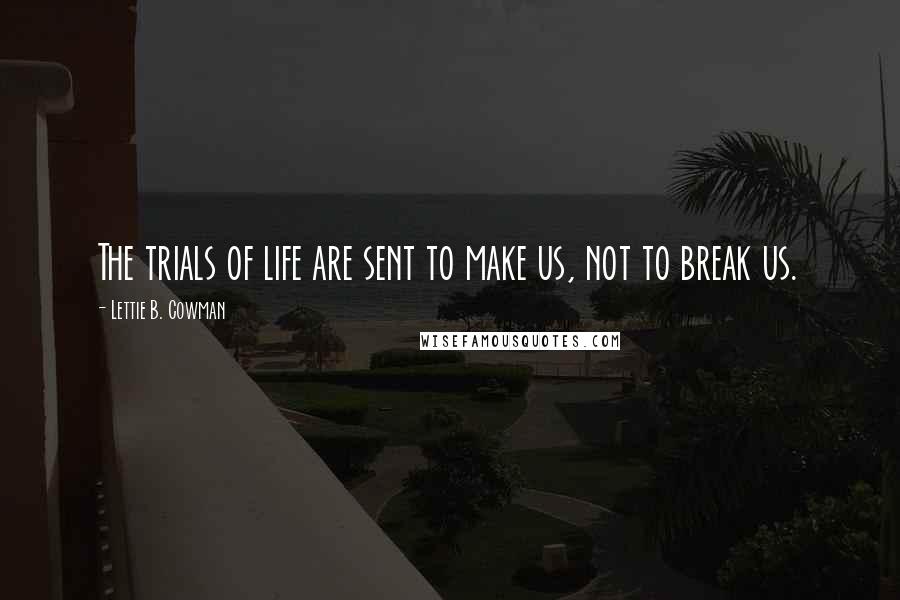 Lettie B. Cowman Quotes: The trials of life are sent to make us, not to break us.