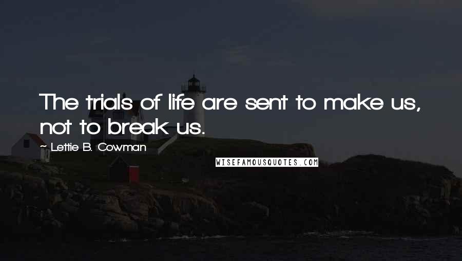 Lettie B. Cowman Quotes: The trials of life are sent to make us, not to break us.