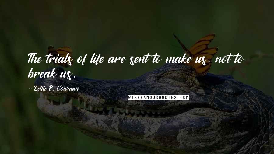 Lettie B. Cowman Quotes: The trials of life are sent to make us, not to break us.