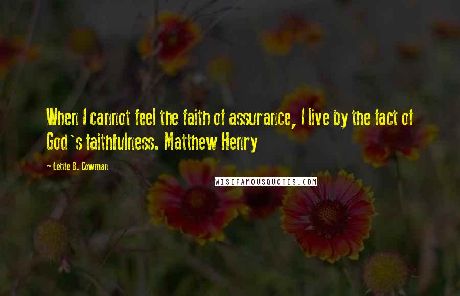 Lettie B. Cowman Quotes: When I cannot feel the faith of assurance, I live by the fact of God's faithfulness. Matthew Henry