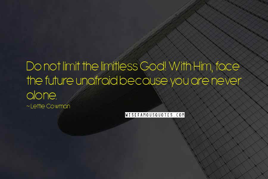 Lettie Cowman Quotes: Do not limit the limitless God! With Him, face the future unafraid because you are never alone.