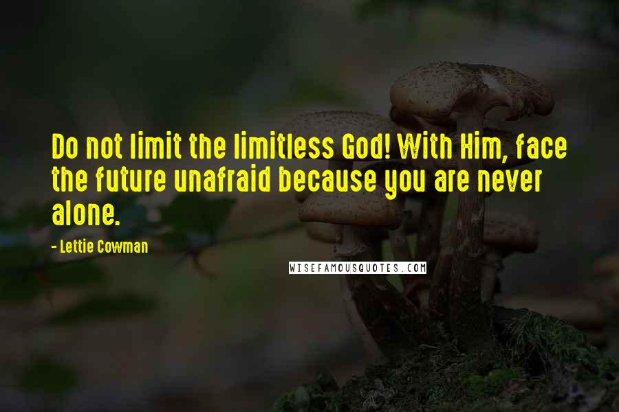 Lettie Cowman Quotes: Do not limit the limitless God! With Him, face the future unafraid because you are never alone.