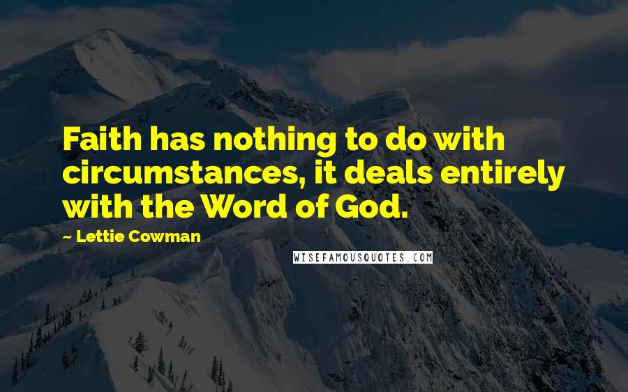 Lettie Cowman Quotes: Faith has nothing to do with circumstances, it deals entirely with the Word of God.