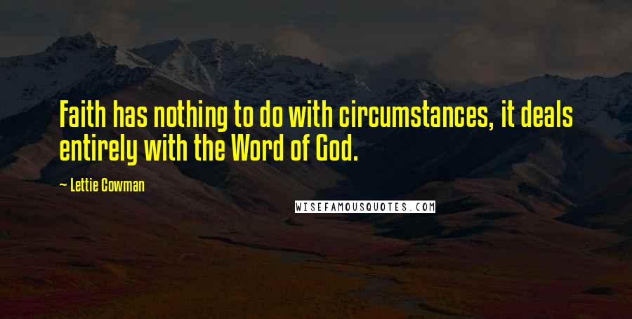 Lettie Cowman Quotes: Faith has nothing to do with circumstances, it deals entirely with the Word of God.