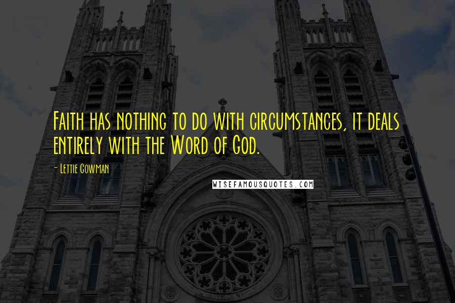 Lettie Cowman Quotes: Faith has nothing to do with circumstances, it deals entirely with the Word of God.